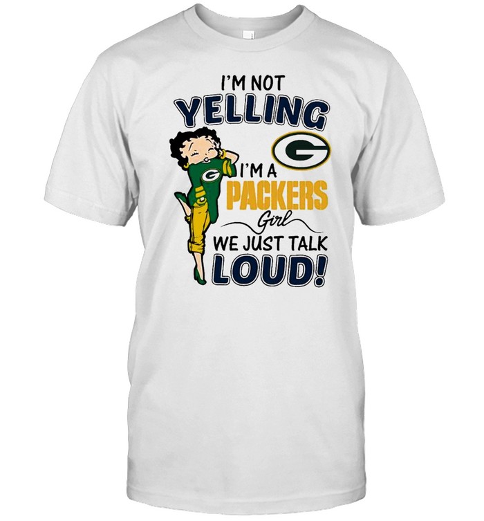 Betty Boop Im Not Yelling Im A Green Bay Packers Girl We Just Talk Loud shirt