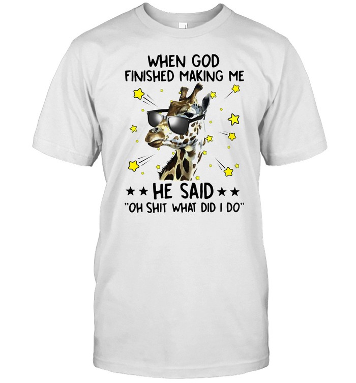 Giraffe When God Finished Making Me He Said Oh Shit What Did I Do Shirt