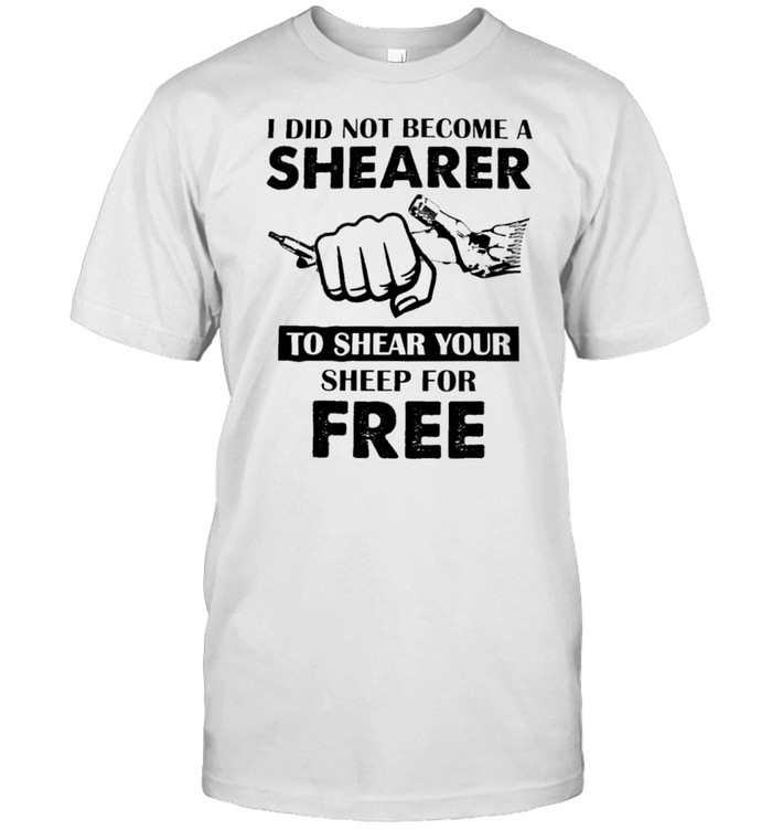 I did not become a shear to shear your sheep for free shirt