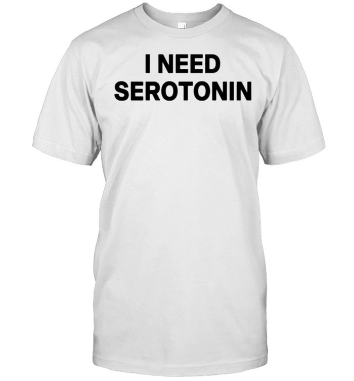 I need serotonin shirt
