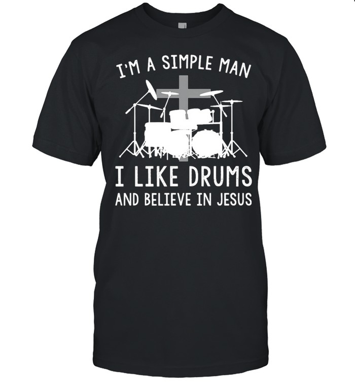 I’m A Simple Man I Like Drums And Believe In Jesus Limited Edition Tee T-shirt