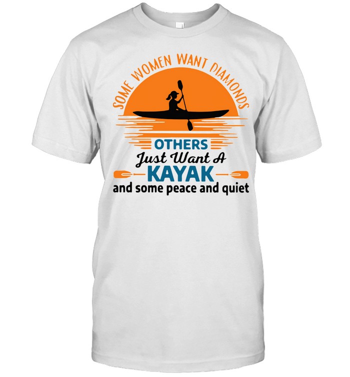 Some Women Want Diamonds Others Just Want A Kayak And Some Peace And Quiet Shirt
