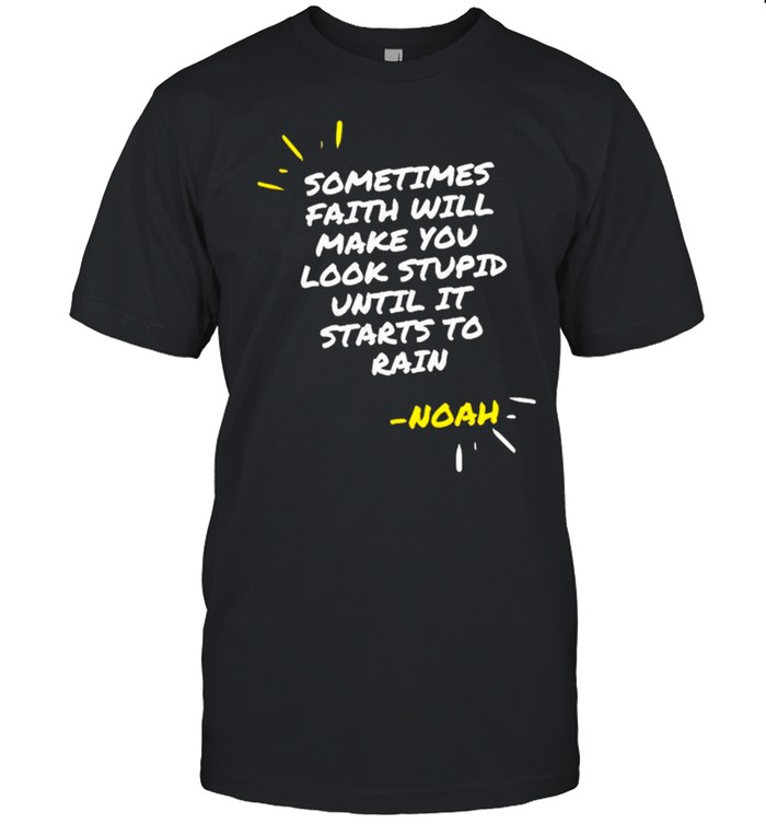 Sometimes faith will make you look stupid until it starts to rain shirt