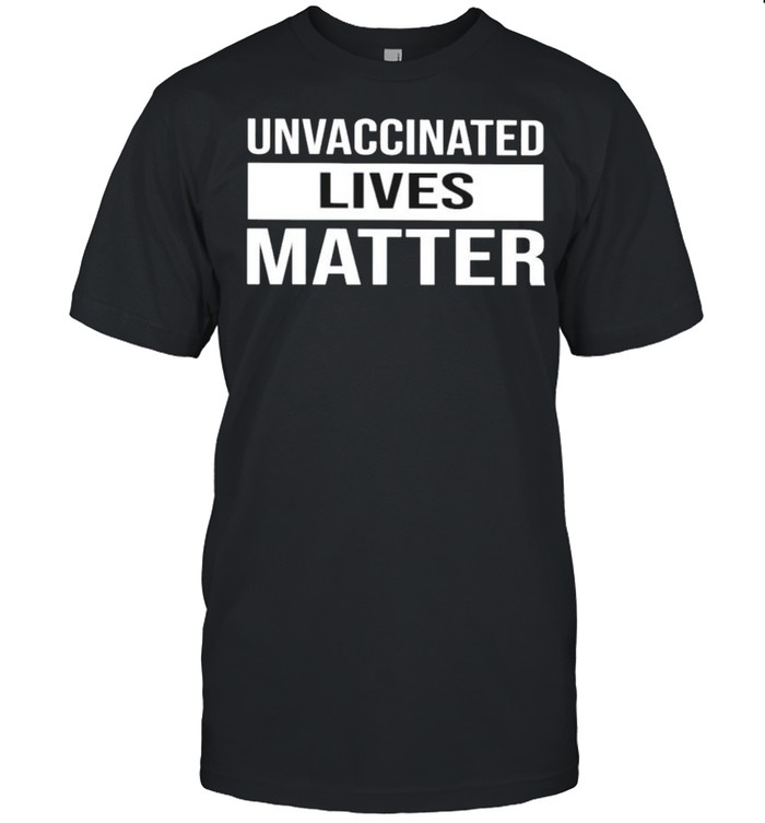 Unvaccinated lives matter shirt