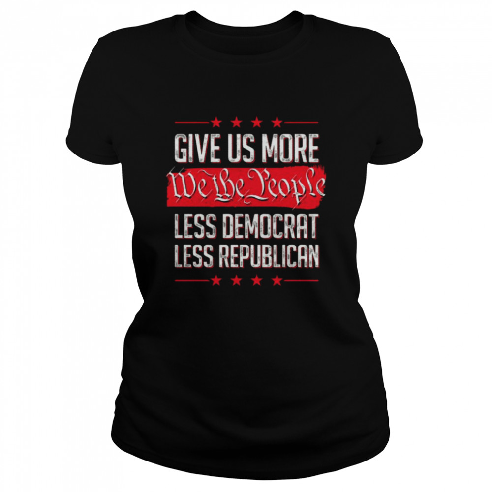 Give Us More We The People Less Democrat Less Republican  Classic Women's T-shirt