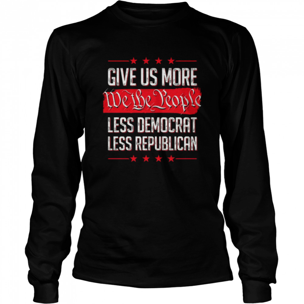 Give Us More We The People Less Democrat Less Republican  Long Sleeved T-shirt
