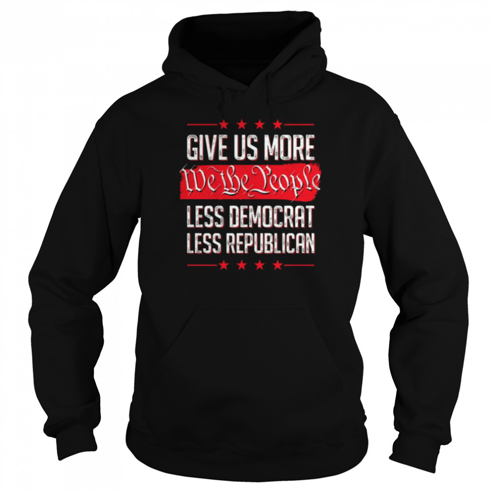 Give Us More We The People Less Democrat Less Republican  Unisex Hoodie