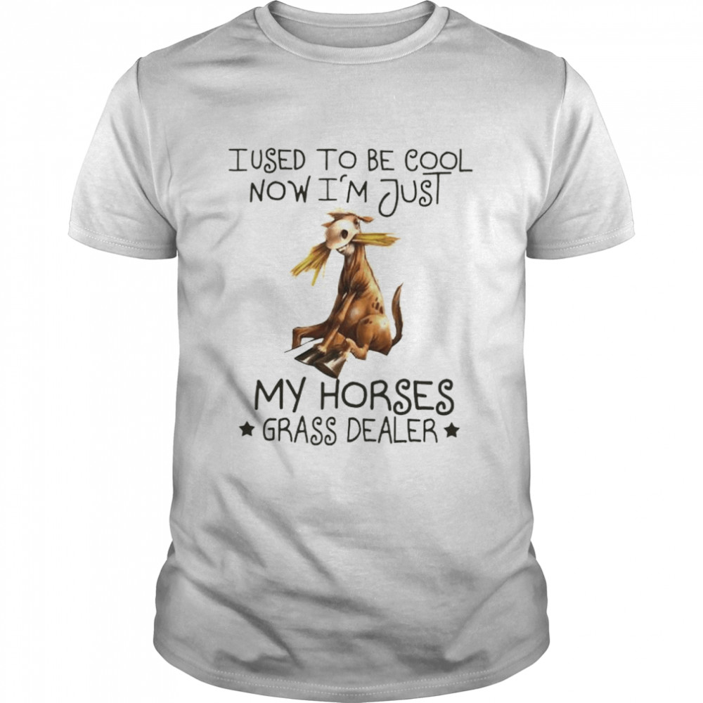 Horse I used to be cool now I’m just my Horses grass dealer shirt