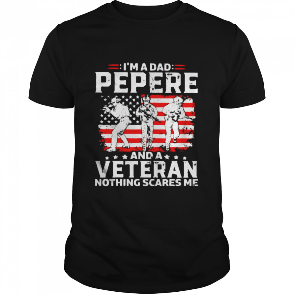I’m a dad pepere and a Veteran nothing scares me shirt