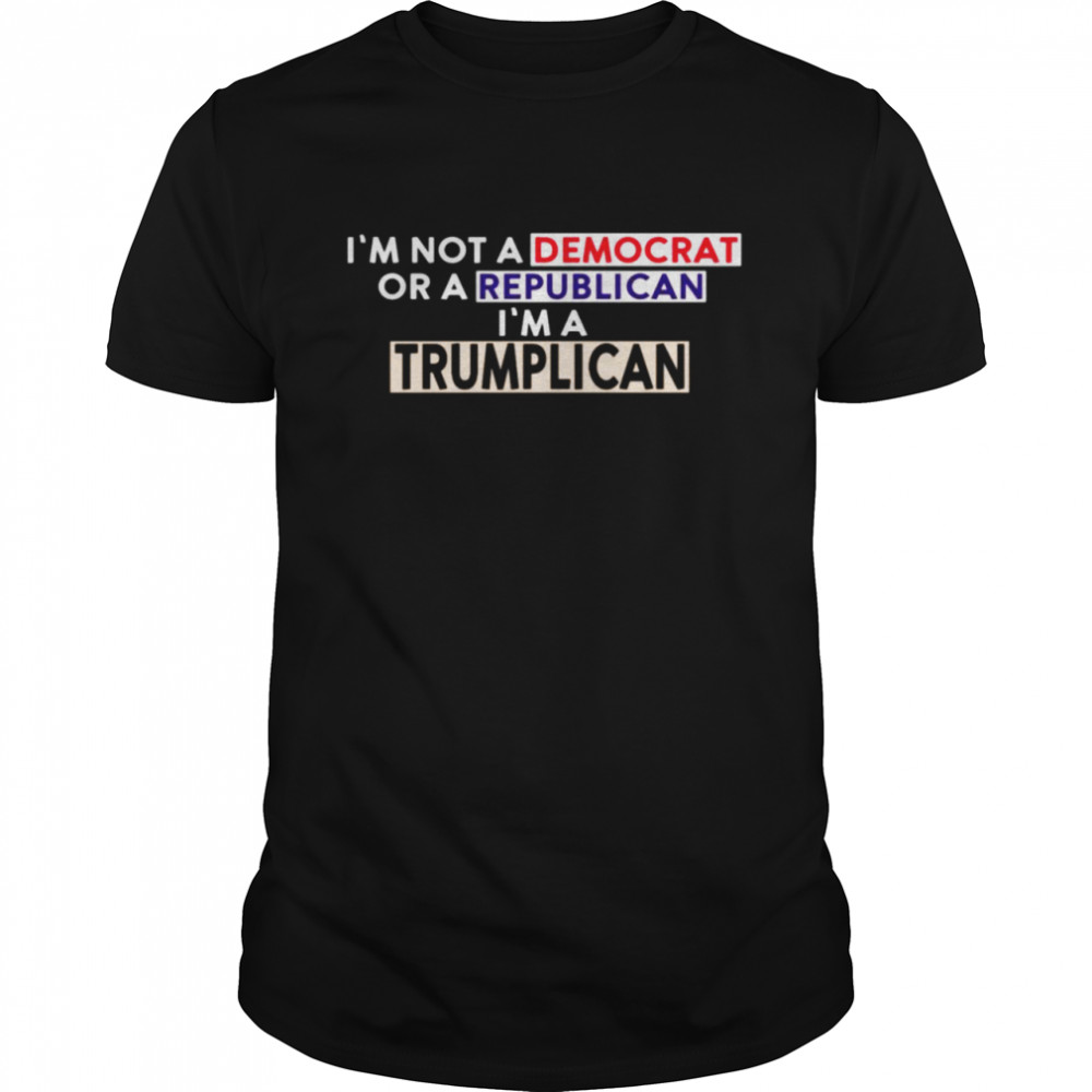 I’m Not A Democrat Or A Republican I’m A Trumplican Shirt