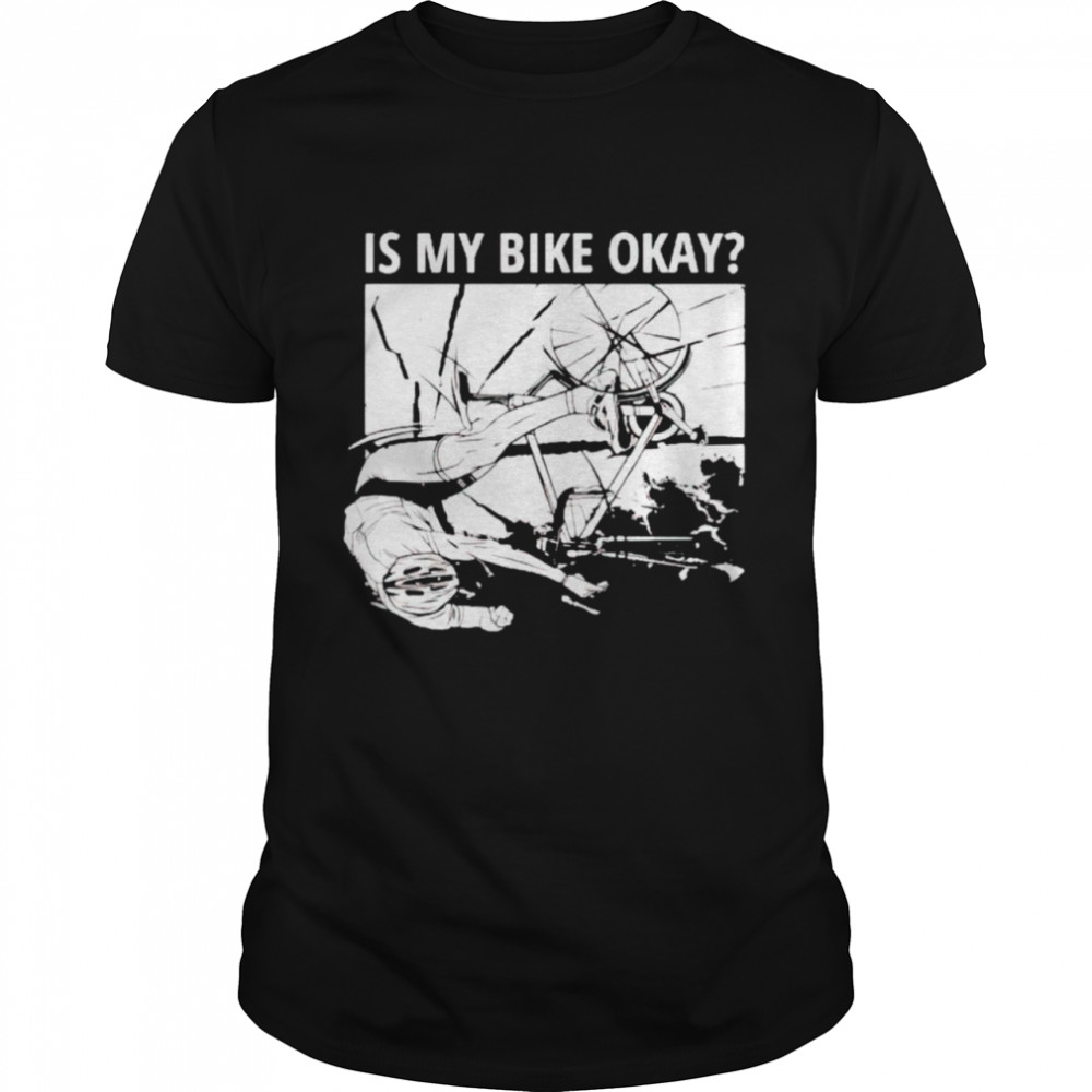 Is my bike okay shirt