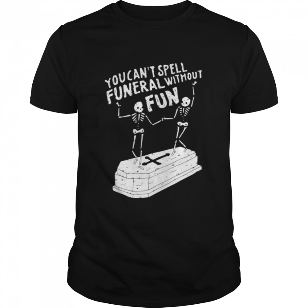 Skeleton you can’t spell funeral without fun shirt