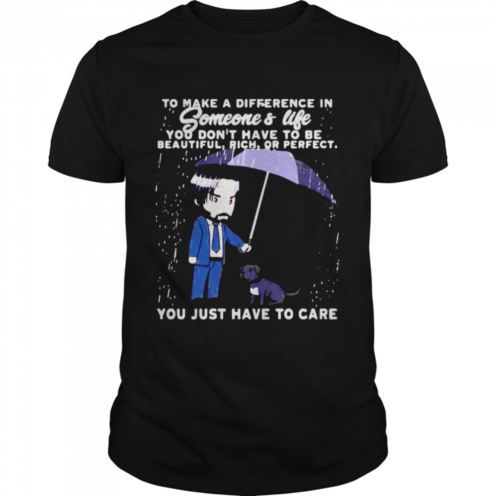 To Make A Difference In Someone’s Life You Just Have To Care John Wick T-shirt