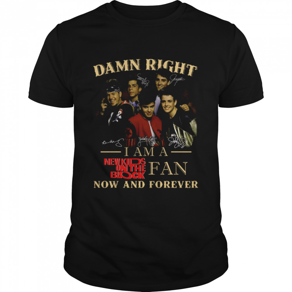 Damn right i am a new kids on the block fan now and forever shirt