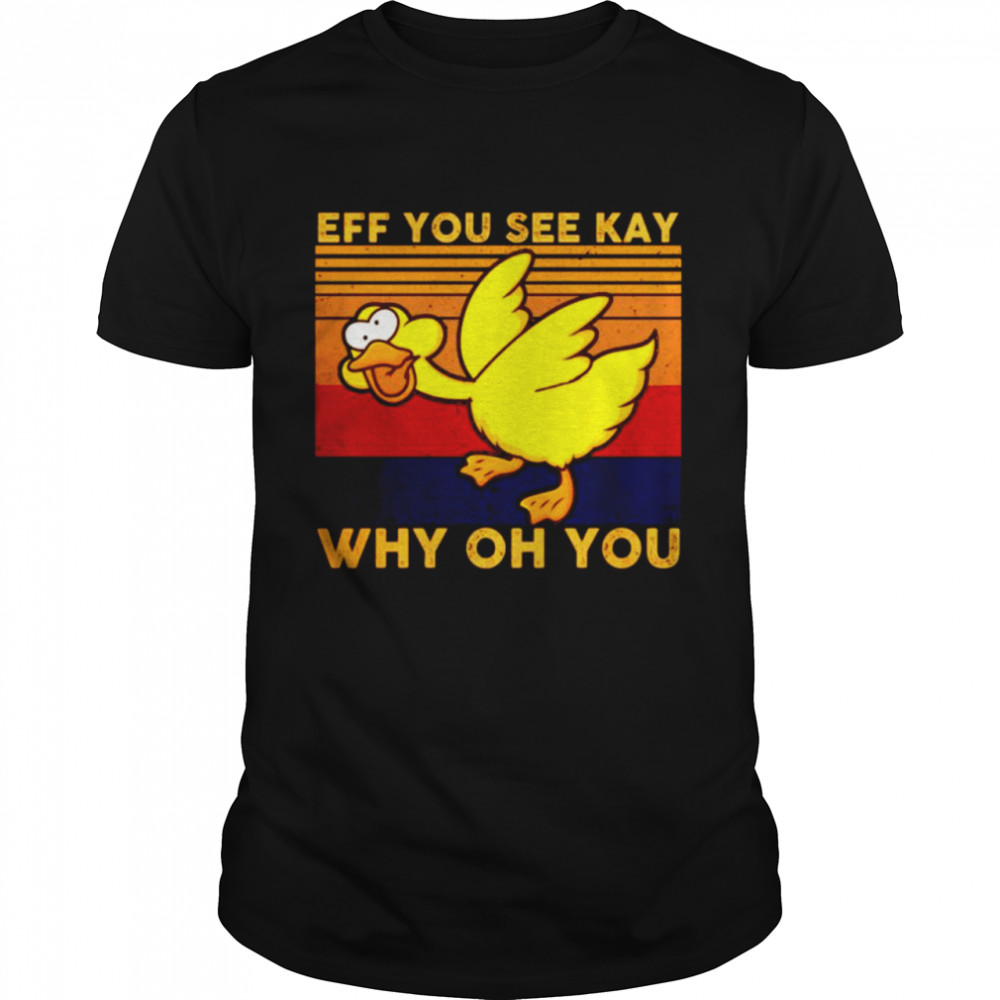 Eff You See Kay Shirt Why Oh You Duck Vintage shirt