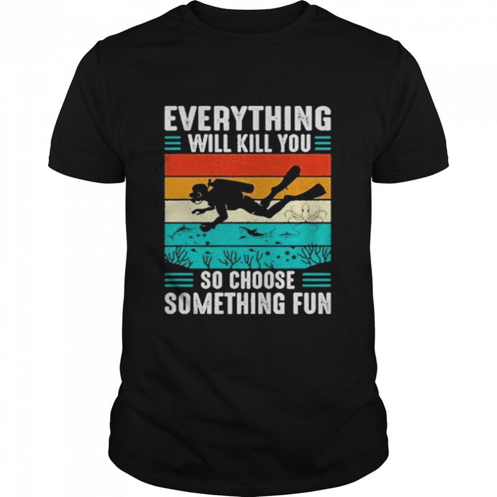 Everything will kill you so choose something fun vintage shirt