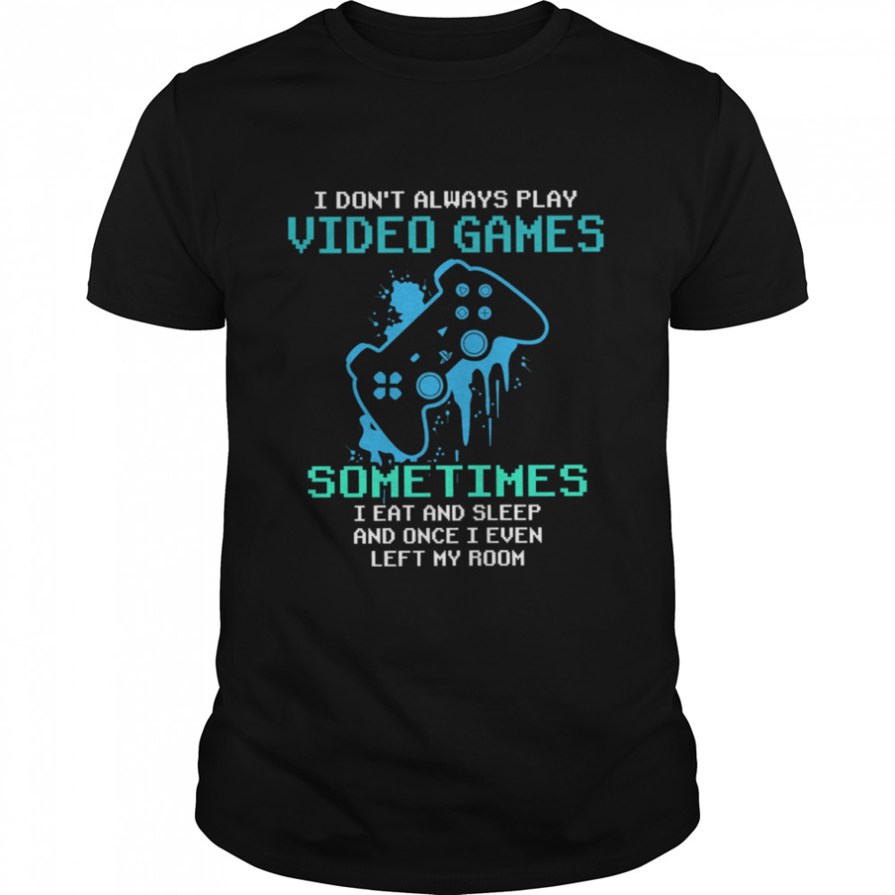 I Dont Always Play Video Games Sometimes I Eat And Sleep shirt