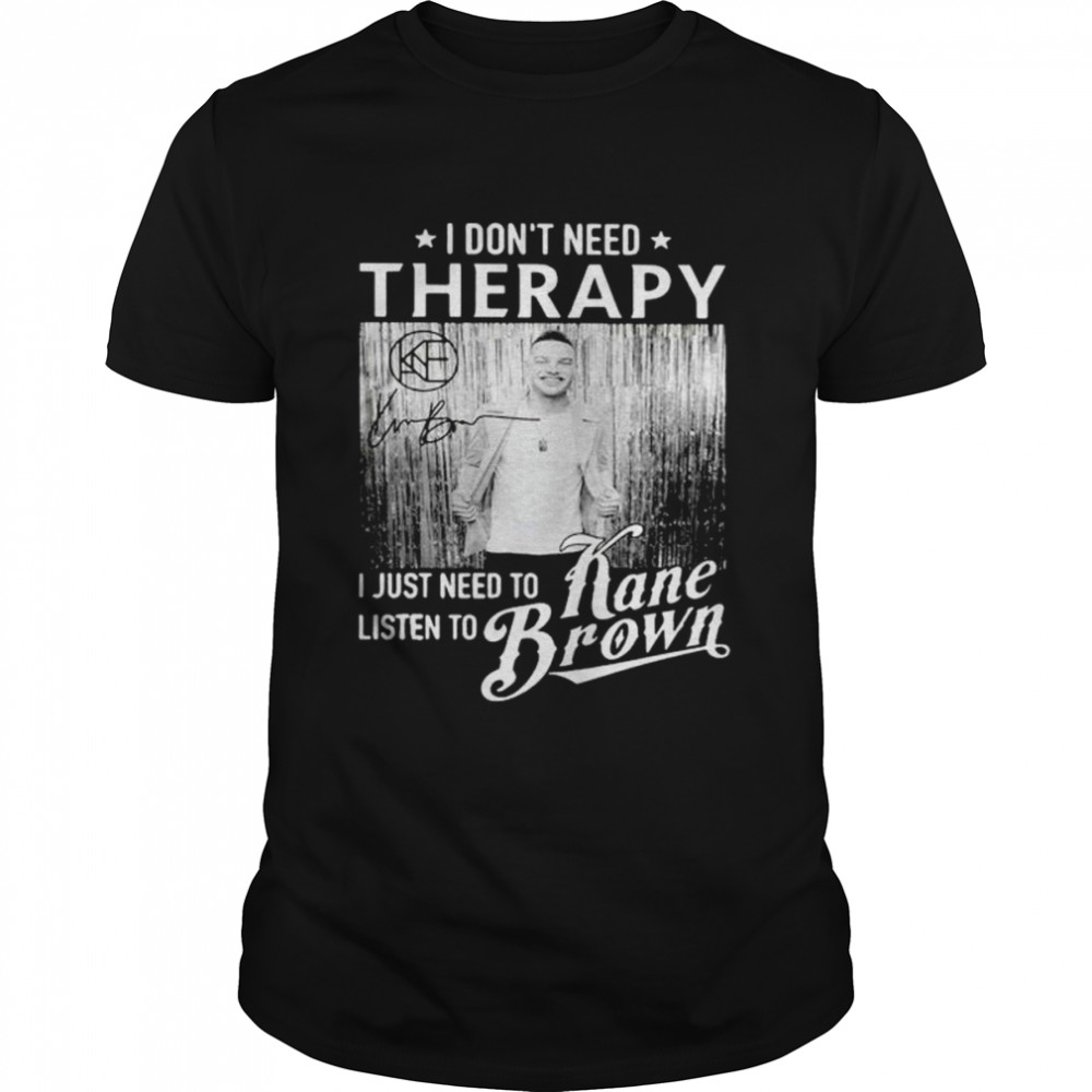 I don’t need therapy I just need to listen to Kane Brown shirt