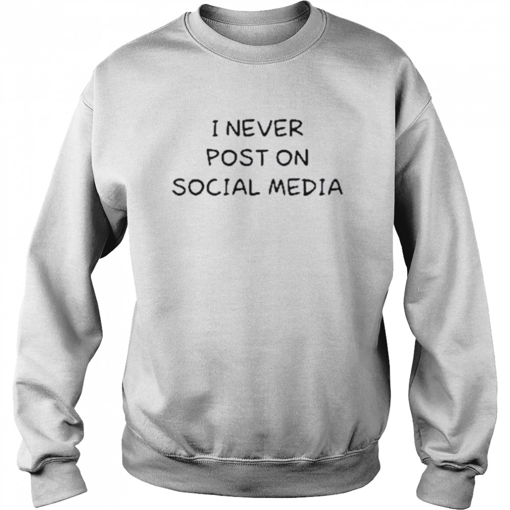 I Never Post On Social Media T- Unisex Sweatshirt