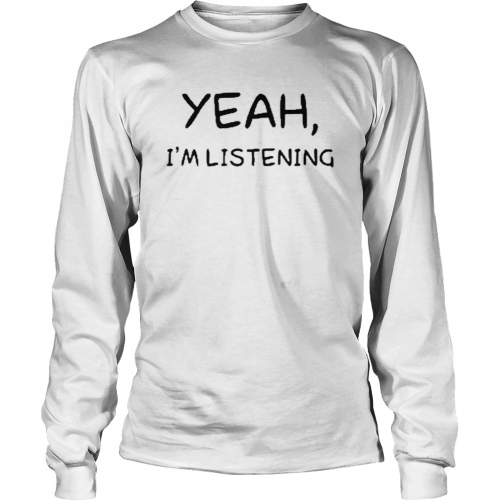 Yeah I’m Listening T- Long Sleeved T-shirt
