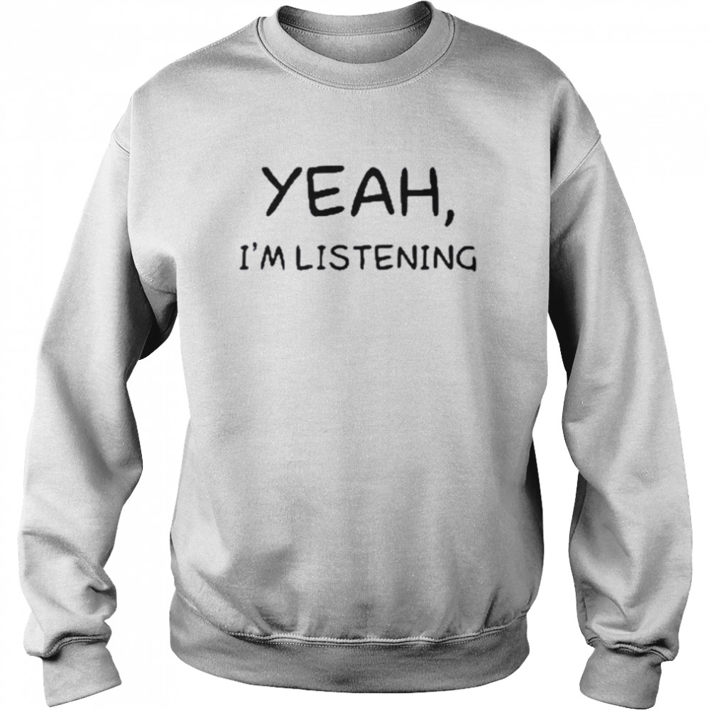 Yeah I’m Listening T- Unisex Sweatshirt