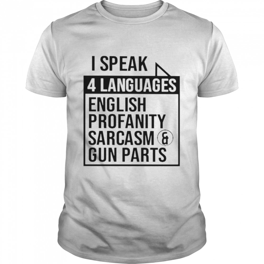 I speak 4 languages english profanity sarcasm and gun parts shirt
