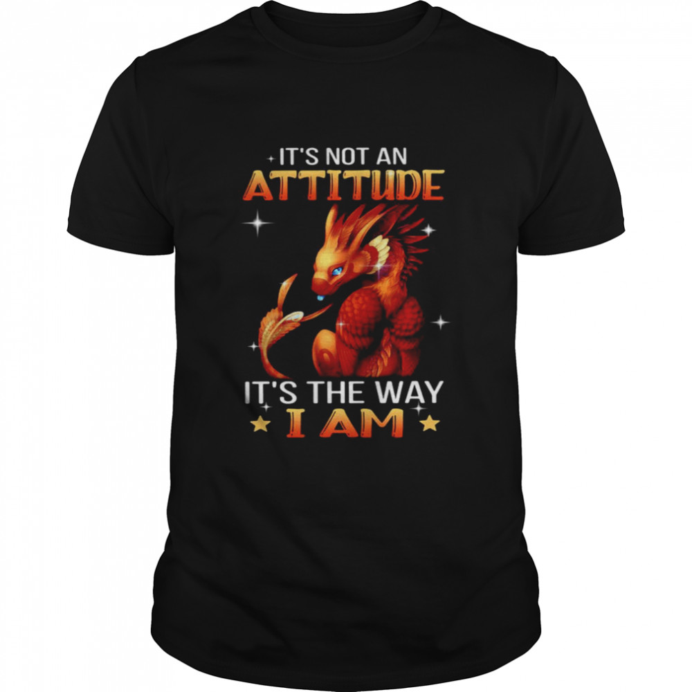 Nice It’s Not An Attitude It’s The Way I Am Dragon T-shirt