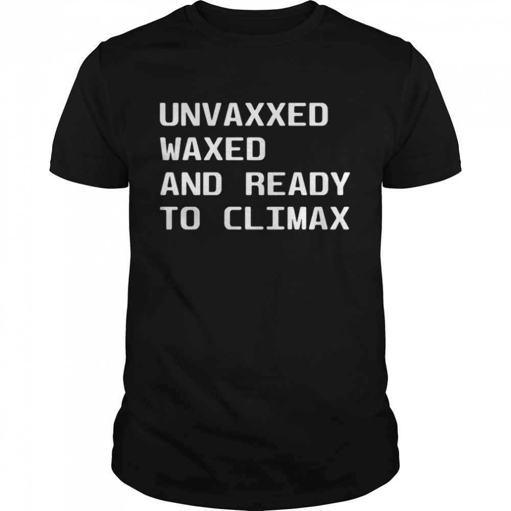Unvaxxed Waxed And Ready To Climax Shirt