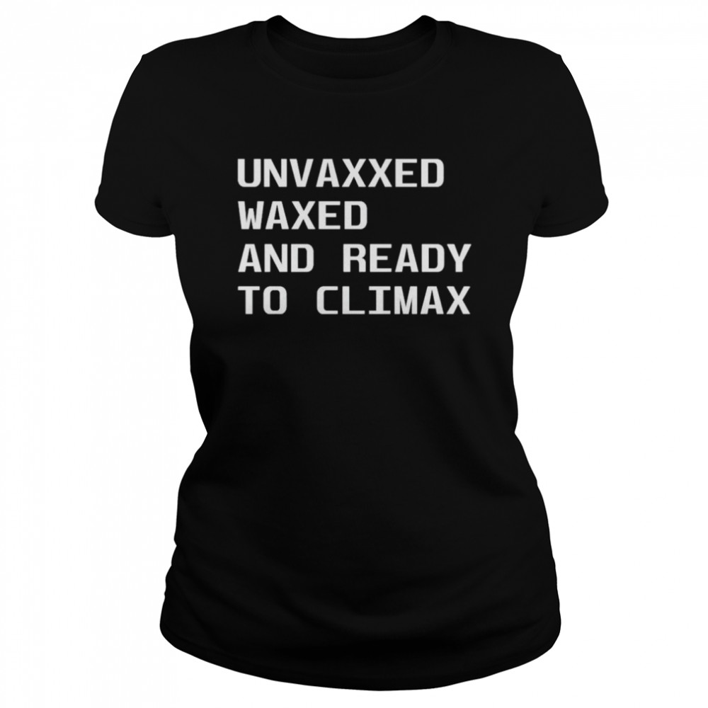 Unvaxxed waxed and ready to climax shirt Classic Women's T-shirt