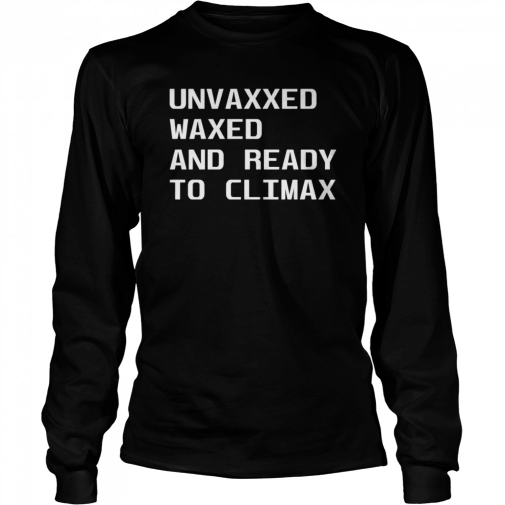 Unvaxxed waxed and ready to climax shirt Long Sleeved T-shirt