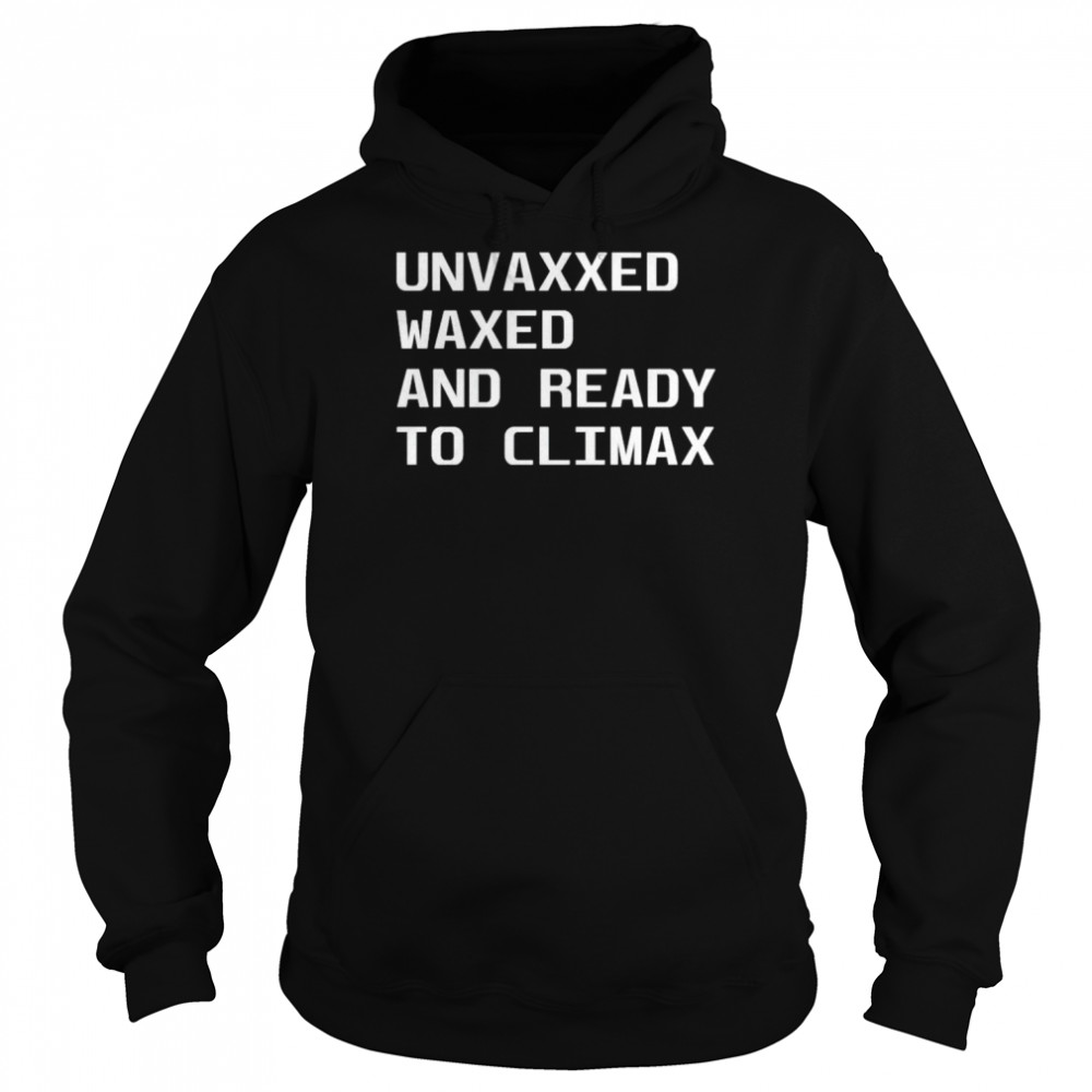 Unvaxxed waxed and ready to climax shirt Unisex Hoodie