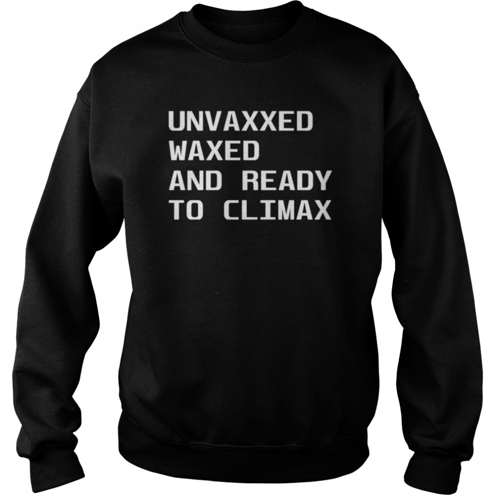 Unvaxxed waxed and ready to climax shirt Unisex Sweatshirt