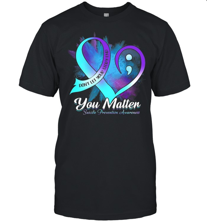 Dont Let Your Story End You Matter Suicide Prevention Awareness shirt