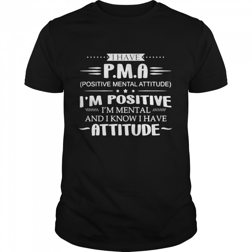 I Have P.M.A I’m Positive I’m Mental And I Know I Have Attitude T-shirt
