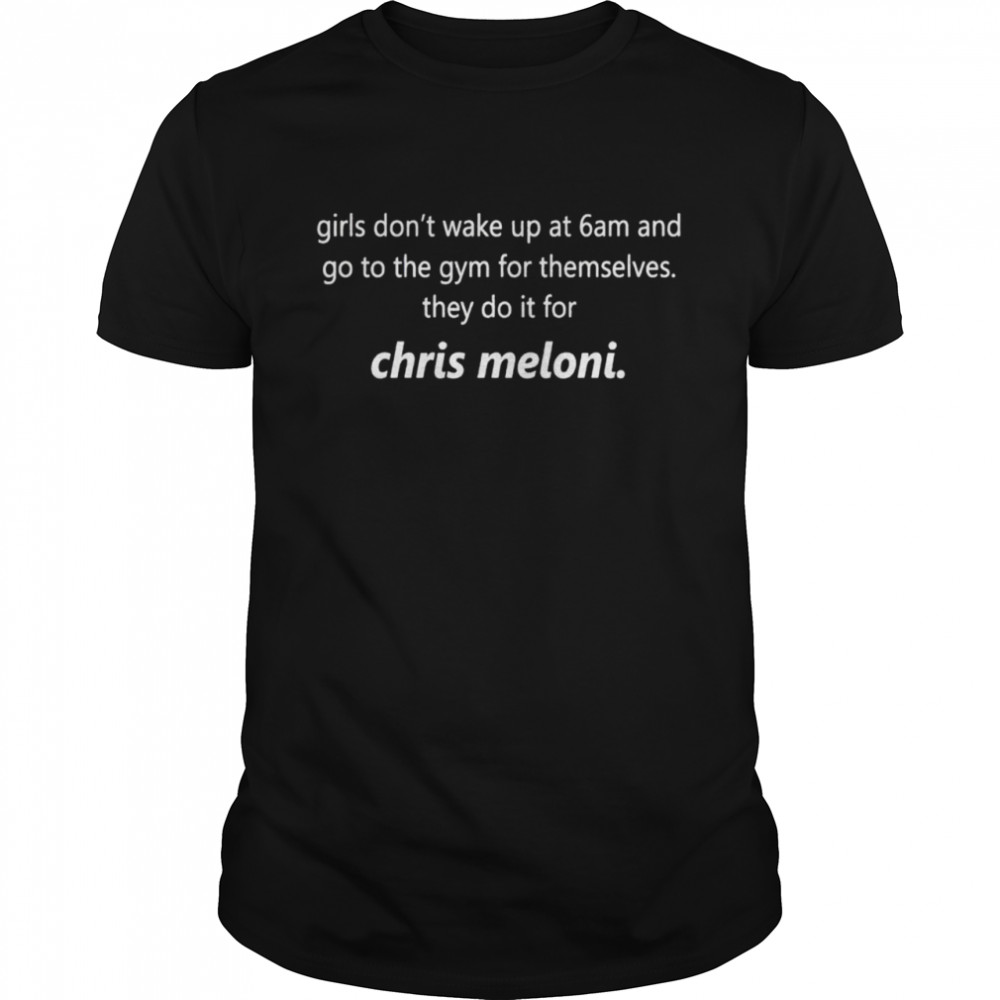 Girls don’t wake up at 6am and go to the gym for themselves they do it for Chris Meloni shirt