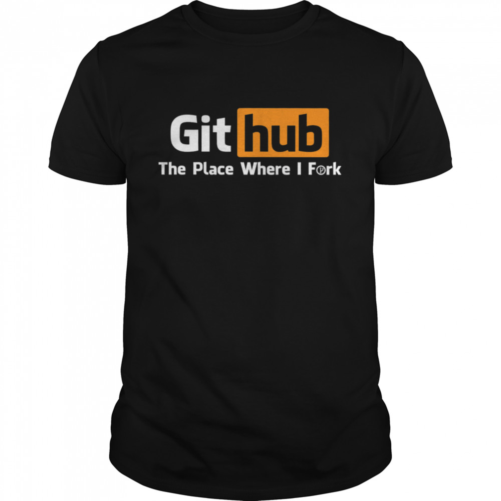 Github The Place Where I Fork shirt