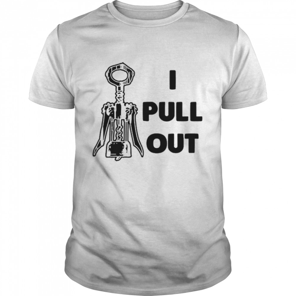 I Pull Out shirt