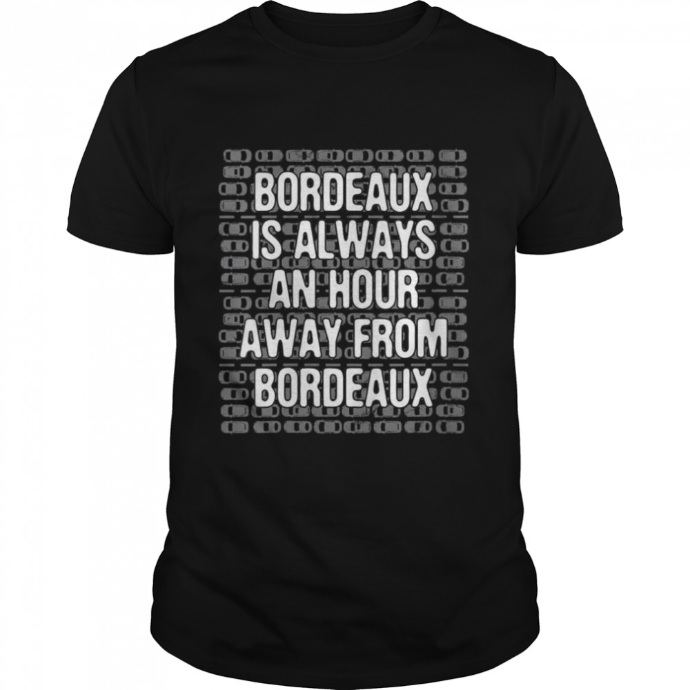 Bordeaux is an Hour Away Tourist France Traveler Bordelais  Classic Men's T-shirt