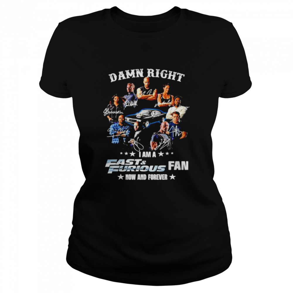 Damn right I am a Fast and Furious fan now and forever shirt Classic Women's T-shirt