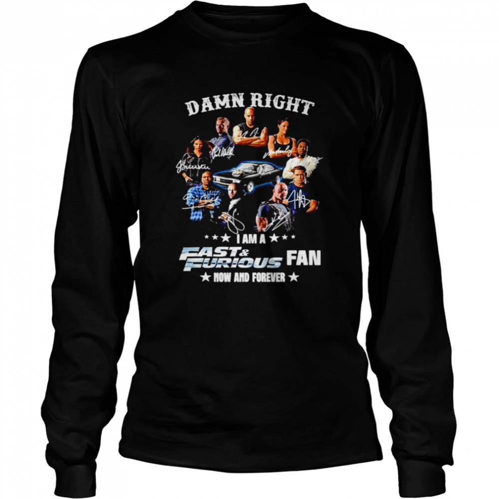 Damn right I am a Fast and Furious fan now and forever shirt Long Sleeved T-shirt