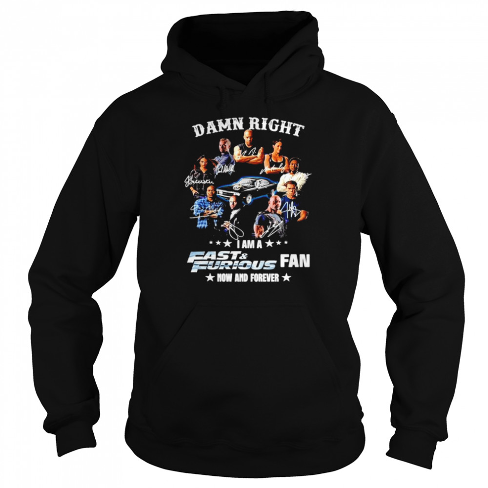 Damn right I am a Fast and Furious fan now and forever shirt Unisex Hoodie