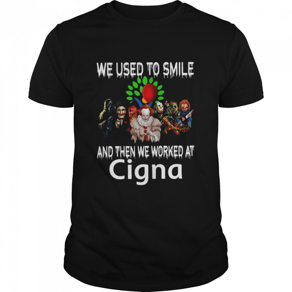 Horror Movies Characters We Used To Smile And Then We Worked At Cigna T-shirt