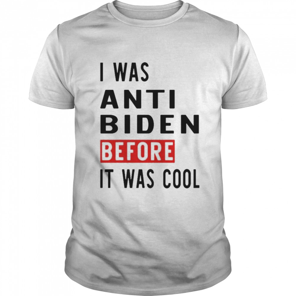 I was anti Biden before it was cool shirt