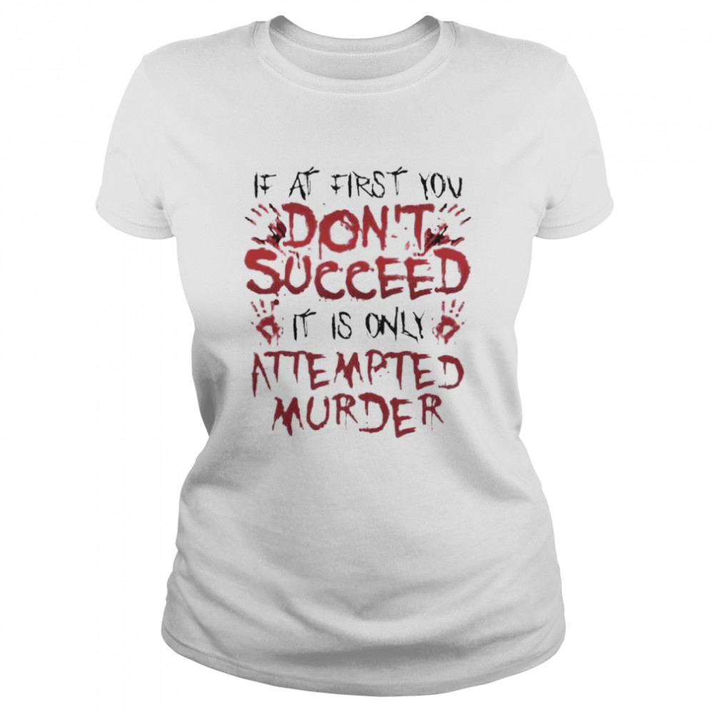 If at first you don’t succeed it is only attempted murder shirt Classic Women's T-shirt