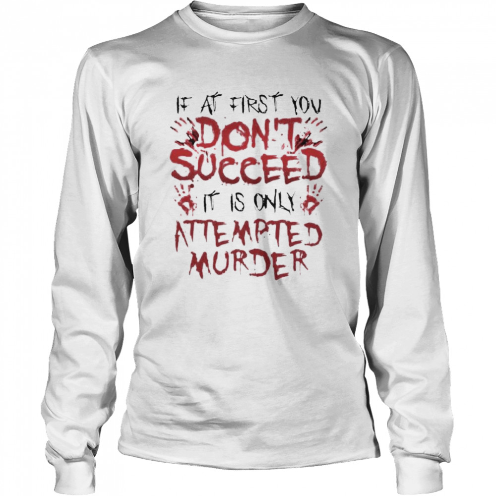 If at first you don’t succeed it is only attempted murder shirt Long Sleeved T-shirt