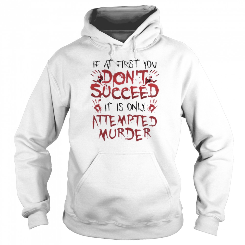 If at first you don’t succeed it is only attempted murder shirt Unisex Hoodie