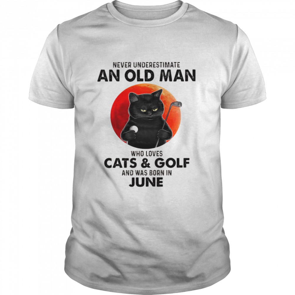 Never underestimate an old man who loves cats and golf and was born in june shirt