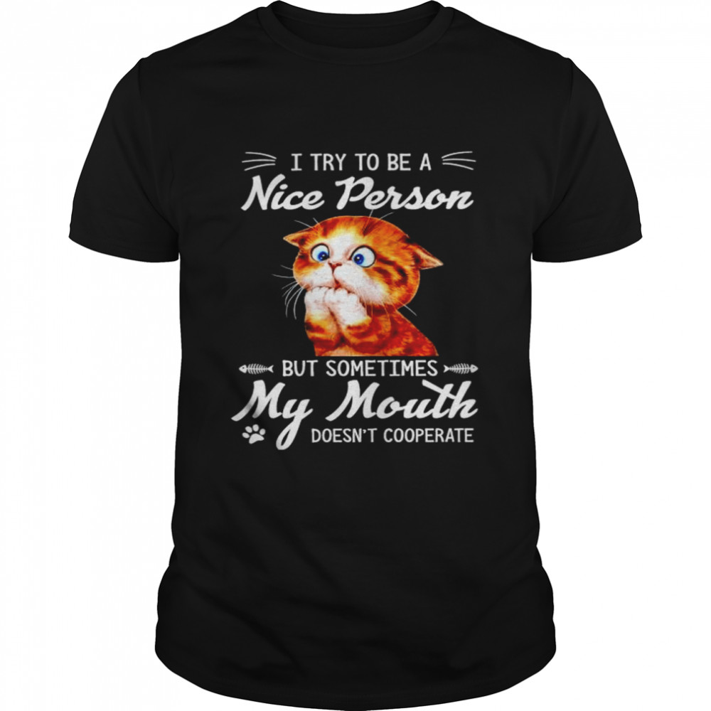 Cat I try to be a nice person but sometimes my mouth shirt