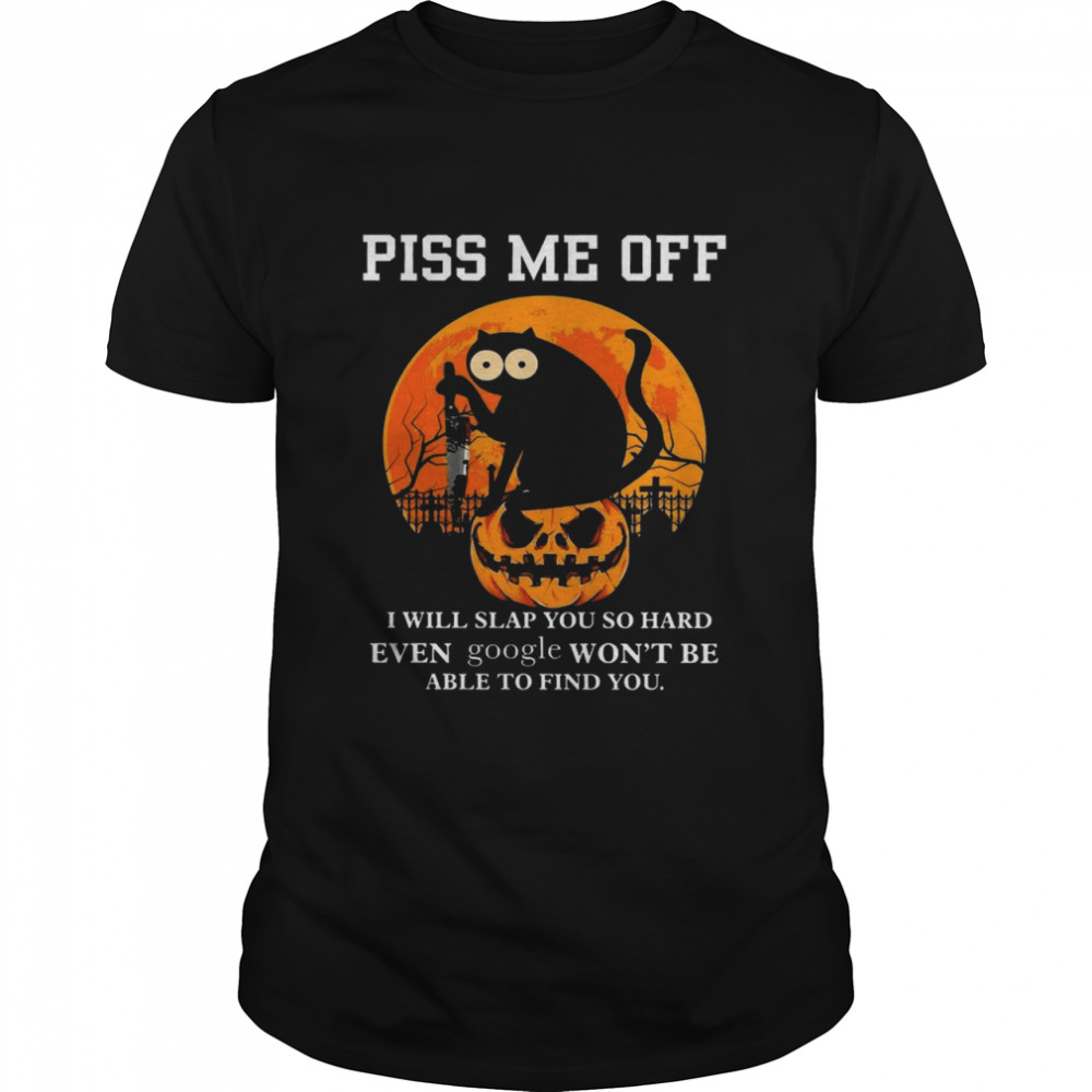 Cat Piss me off i will slap you so hard even google won’t be able to find you shirt