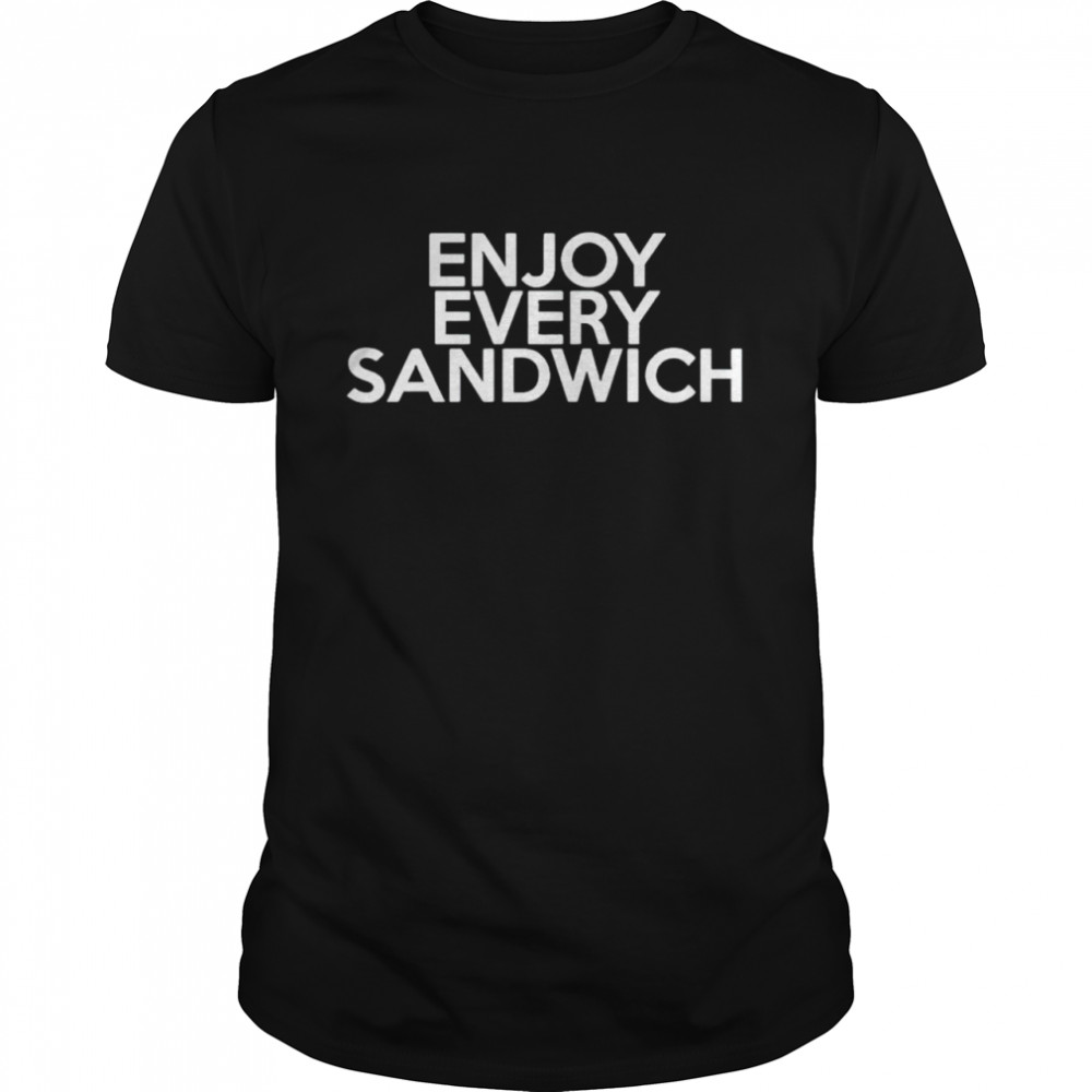 Enjoy every sandwich shirt